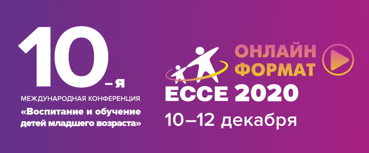 10-я Международная научно-практическая конференция «Воспитание и обучение детей младшего возраста» 10-12 декабря 2020 года ECCE 2020